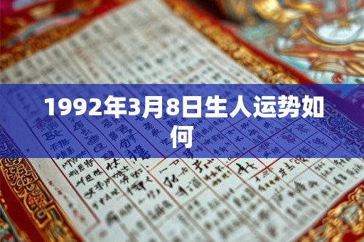 1992年3月8日生人运势如何 1992年3月8日生人运势如何