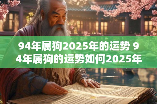 94年属狗2025年的运势 94年属狗的运势如何2025年会有怎样的变化