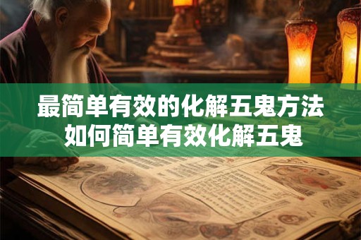 最简单有效的化解五鬼方法 如何简单有效化解五鬼