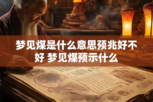 梦见煤是什么意思预兆好不好 梦见煤预示什么
