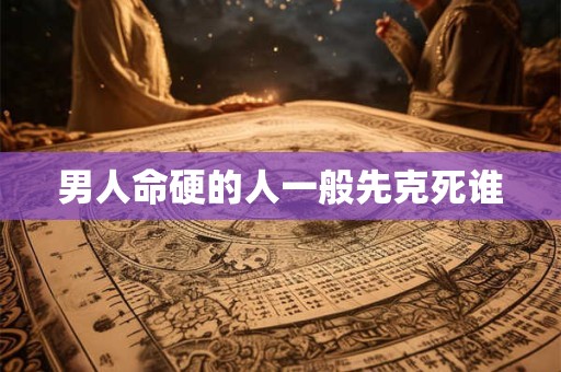 男人命硬的人一般先克死谁