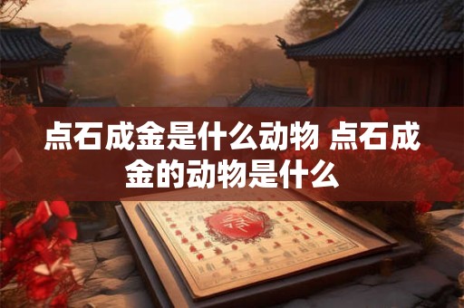 点石成金是什么动物 点石成金的动物是什么