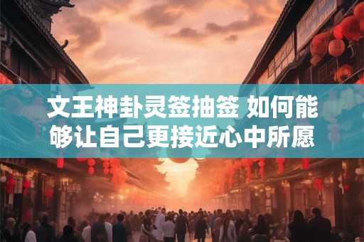 文王神卦灵签抽签 如何能够让自己更接近心中所愿