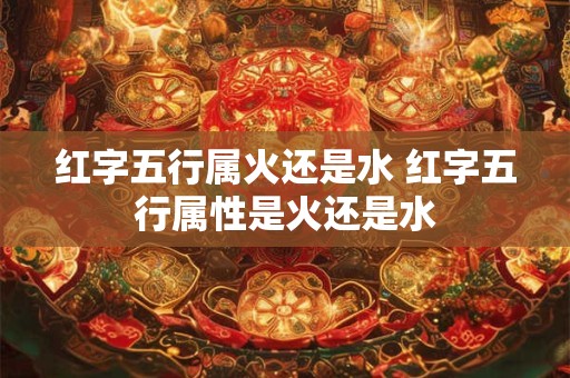 红字五行属火还是水 红字五行属性是火还是水