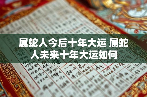 属蛇人今后十年大运 属蛇人未来十年大运如何