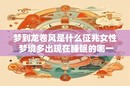 梦到龙卷风是什么征兆女性 梦境多出现在睡眠的哪一期