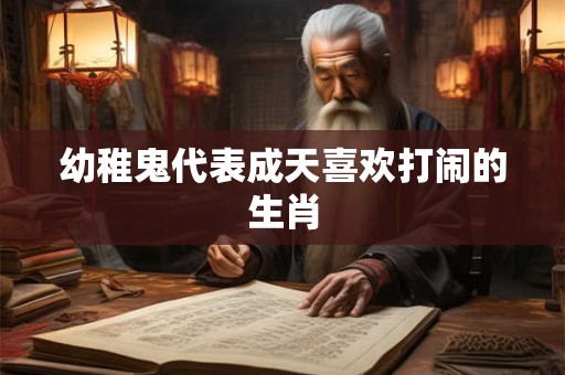 幼稚鬼代表成天喜欢打闹的生肖