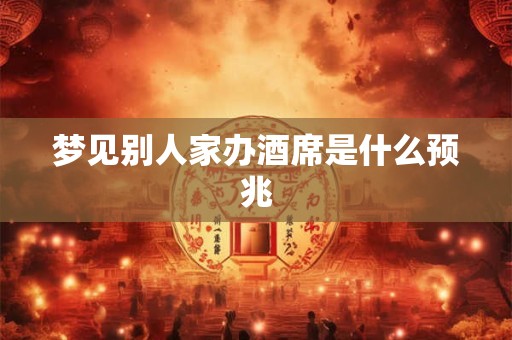 梦见别人家办酒席是什么预兆