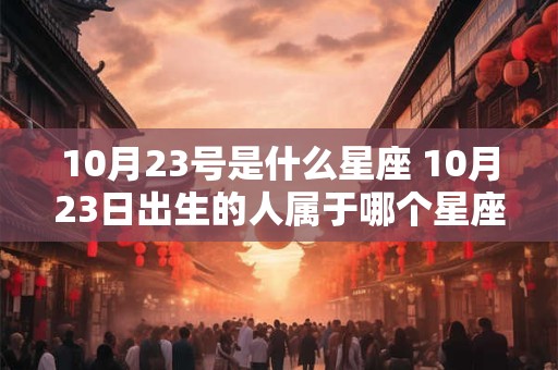 10月23号是什么星座 10月23日出生的人属于哪个星座