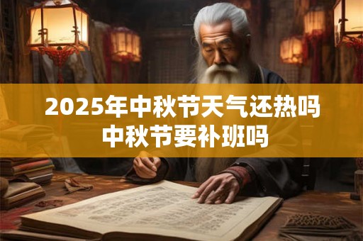 2025年中秋节天气还热吗 中秋节要补班吗