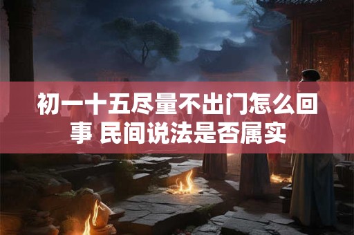 详细阅读:初一十五尽量不出门怎么回事 民间说法是否属实 初一十五尽量不出门怎么回事 民间说法是否属实