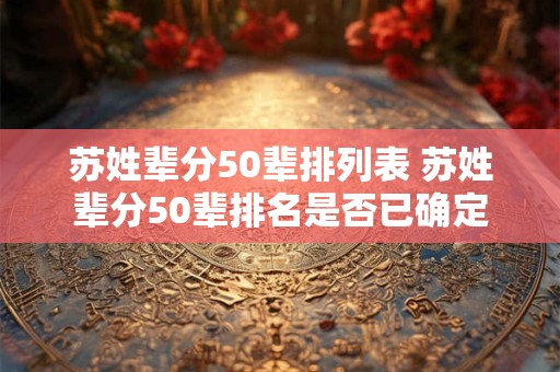 苏姓辈分50辈排列表 苏姓辈分50辈排名是否已确定