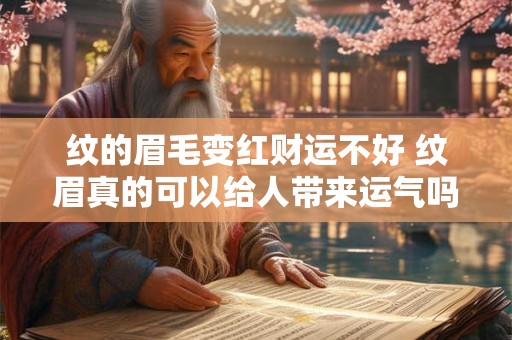 纹的眉毛变红财运不好 纹眉真的可以给人带来运气吗
