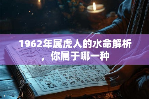 1962年属虎人的水命解析，你属于哪一种