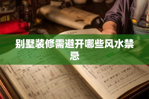 别墅装修需避开哪些风水禁忌