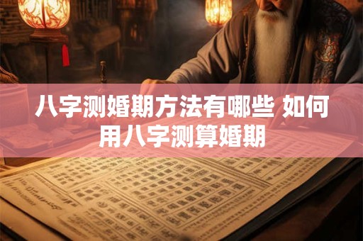 八字测婚期方法有哪些 如何用八字测算婚期