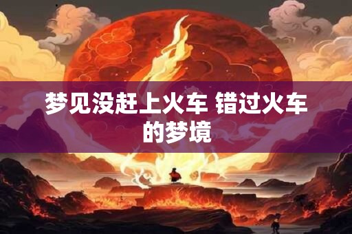 梦见没赶上火车 错过火车的梦境