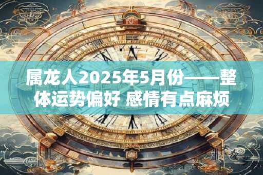 属龙人2026年5月份——整体运势偏好 感情有点麻烦