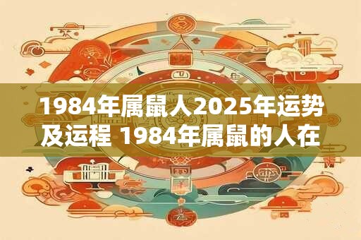 1984年属鼠人2025年运势及运程 1984年属鼠的人在2025年运势如何运程如何