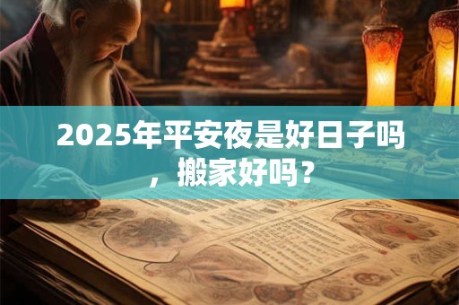 2025年平安夜是好日子吗，搬家好吗？