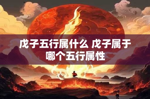 戊子五行属什么 戊子属于哪个五行属性