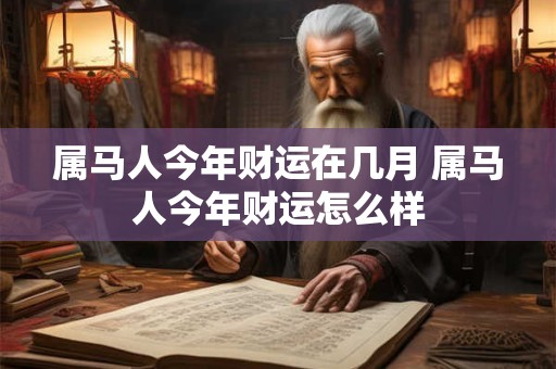 属马人今年财运在几月 属马人今年财运怎么样