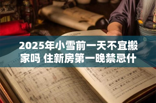 2025年小雪前一天不宜搬家吗 住新房第一晚禁忌什么