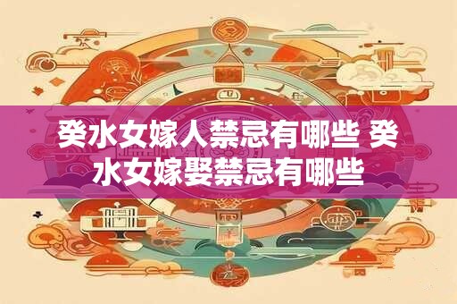 癸水女嫁人禁忌有哪些 癸水女嫁娶禁忌有哪些