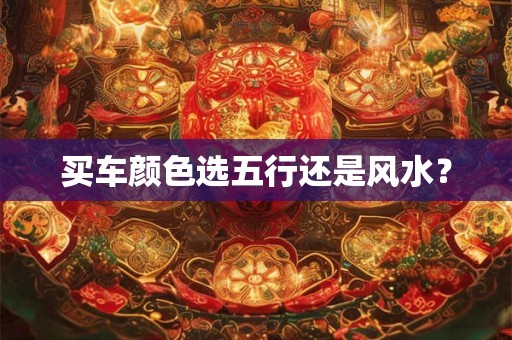 买车颜色选五行还是风水？