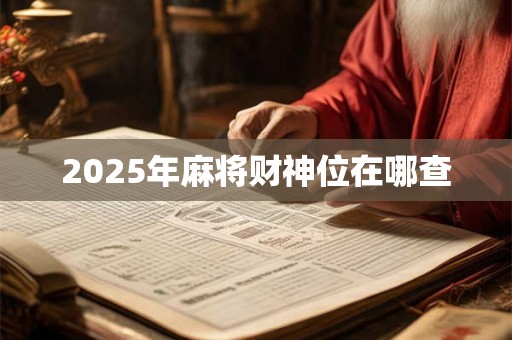 2025年麻将财神位在哪查