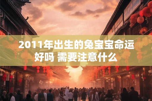 2011年出生的兔宝宝命运好吗 需要注意什么