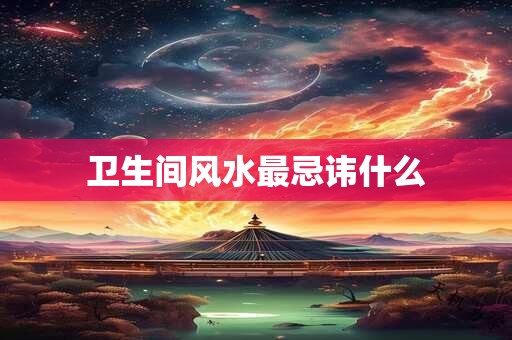 详细阅读:卫生间风水最忌讳什么 卫生间风水最忌讳什么