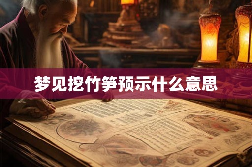 梦见挖竹笋预示什么意思