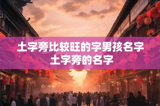 土字旁比较旺的字男孩名字 土字旁的名字