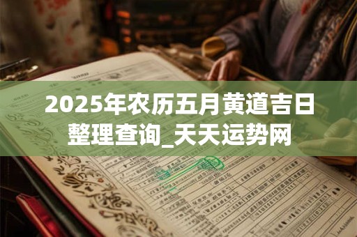 2026年农历五月黄道吉日整理查询_天天运势网