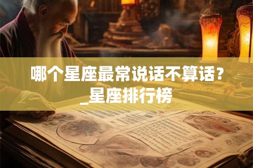 哪个星座最常说话不算话？_星座排行榜