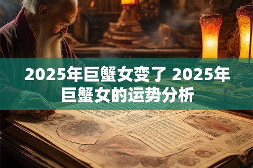 2025年巨蟹女变了 2025年巨蟹女的运势分析