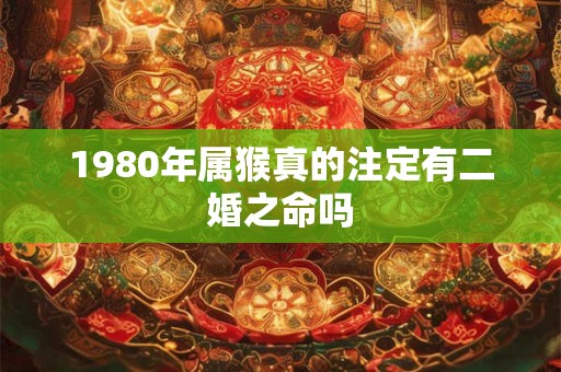1980年属猴真的注定有二婚之命吗