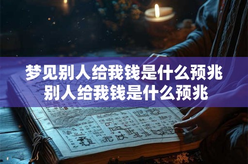 梦见别人给我钱是什么预兆 别人给我钱是什么预兆