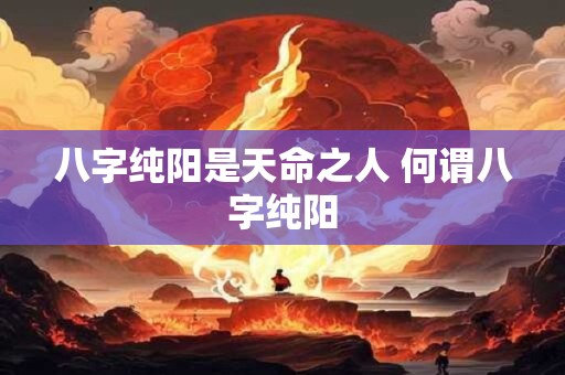 八字纯阳是天命之人 何谓八字纯阳