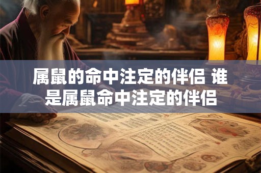属鼠的命中注定的伴侣 谁是属鼠命中注定的伴侣