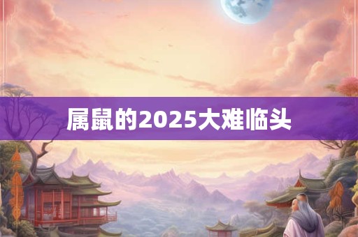 属鼠的2026大难临头 属鼠的2026大难临头