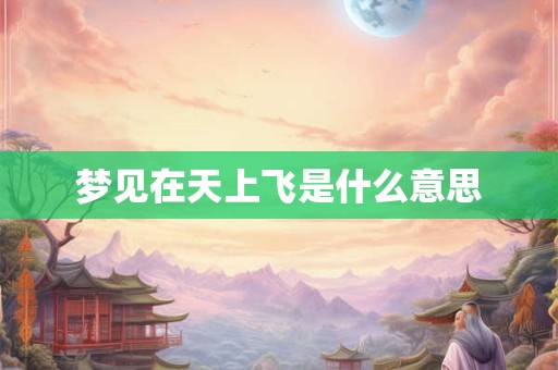 梦见在天上飞是什么意思