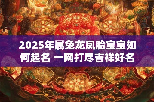 2025年属兔龙凤胎宝宝如何起名 一网打尽吉祥好名 2025年属兔龙凤胎宝宝如何起名 一网打尽吉祥好名