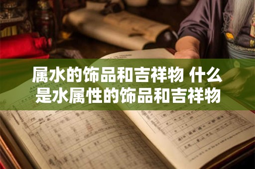 属水的饰品和吉祥物 什么是水属性的饰品和吉祥物