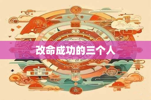 改命成功的三个人 改命成功的三个人