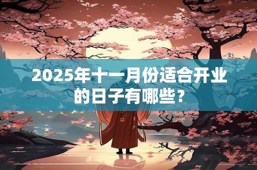 2025年十一月份适合开业的日子有哪些？