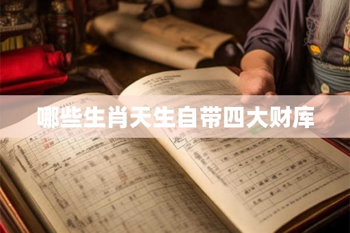 详细阅读:哪些生肖天生自带四大财库 哪些生肖天生自带四大财库