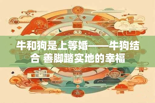 牛和狗是上等婚——牛狗结合 善脚踏实地的幸福