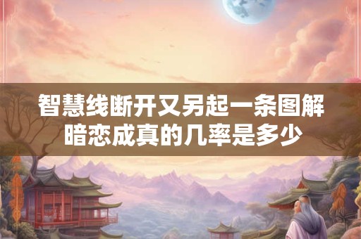 智慧线断开又另起一条图解 暗恋成真的几率是多少